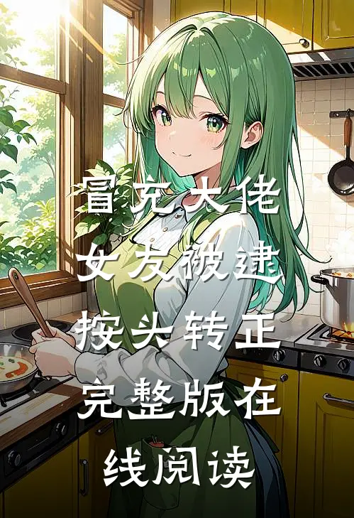 冒充大佬女友被逮，按头转正完整版在线阅读