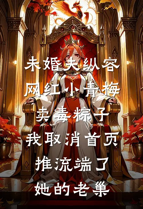 未婚夫纵容网红小青梅卖毒粽子，我取消首页推流端了她的老巢