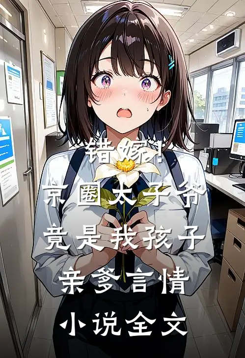 错嫁!京圈太子爷竟是我孩子亲爹言情全文免费阅读