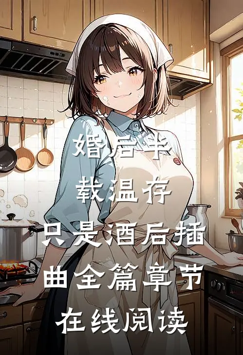 婚后半载温存，只是酒后插曲全篇章节在线阅读