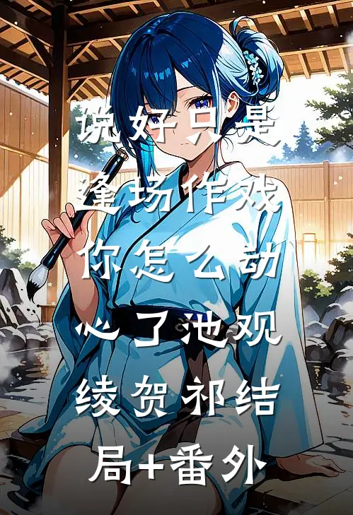 说好只是逢场作戏，你怎么动心了池观绫贺祁结局+番外