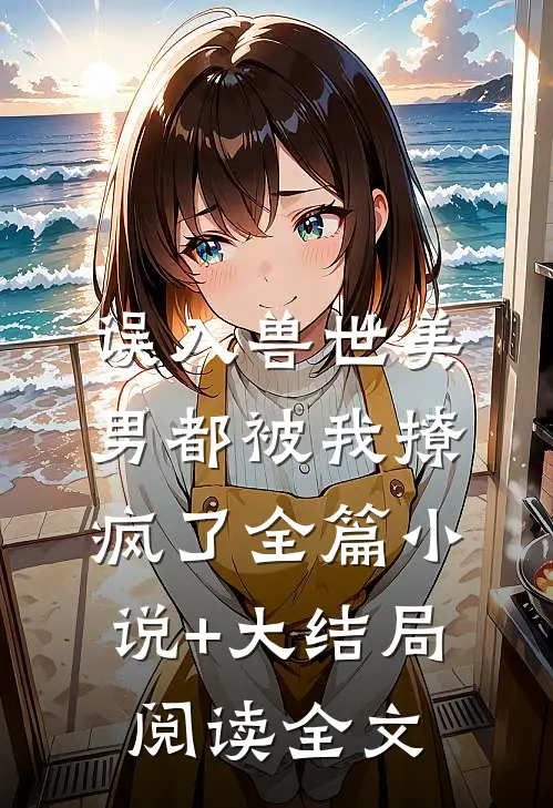 误入兽世美男都被我撩疯了全篇小说+大结局阅读全文