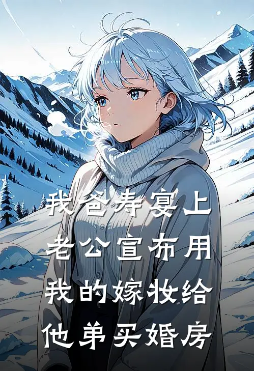 我爸寿宴上，老公宣布用我的嫁妆给他弟买婚房