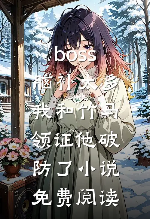 boss脑补太多，我和竹马领证他破防了小说免费阅读