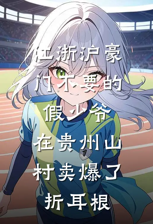 江浙沪豪门不要的假少爷，在贵州山村卖爆了折耳根