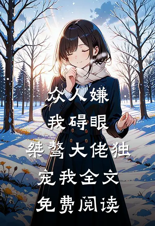 众人嫌我碍眼，桀骜大佬独宠我全文免费阅读