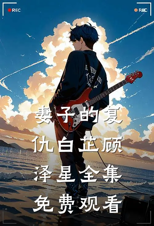 妻子的复仇白芷顾泽星 全集免费观看