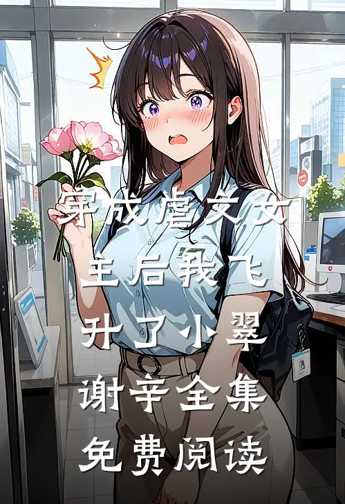穿成虐文女主后我飞升了小翠谢辛 全集免费阅读