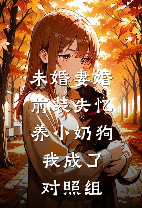 未婚妻婚前装失忆养小奶狗，我成了对照组