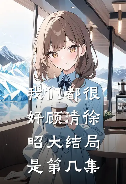 我们都很好顾清徐昭大结局是第几集
