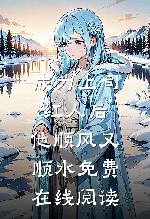 成为上司红人后，他顺风又顺水免费在线阅读