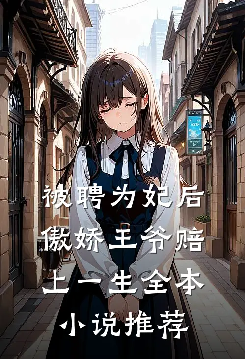 被聘为妃后，傲娇王爷赔上一生全本小说推荐