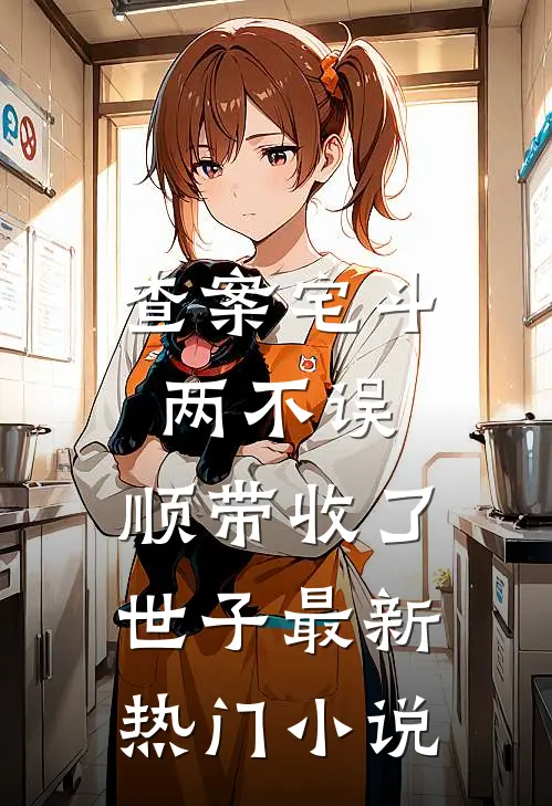 查案宅斗两不误，顺带收了世子最新热门小说