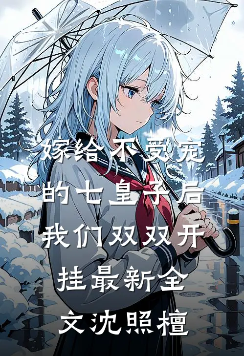 嫁给不受宠的七皇子后，我们双双开挂最新全文沈照檀