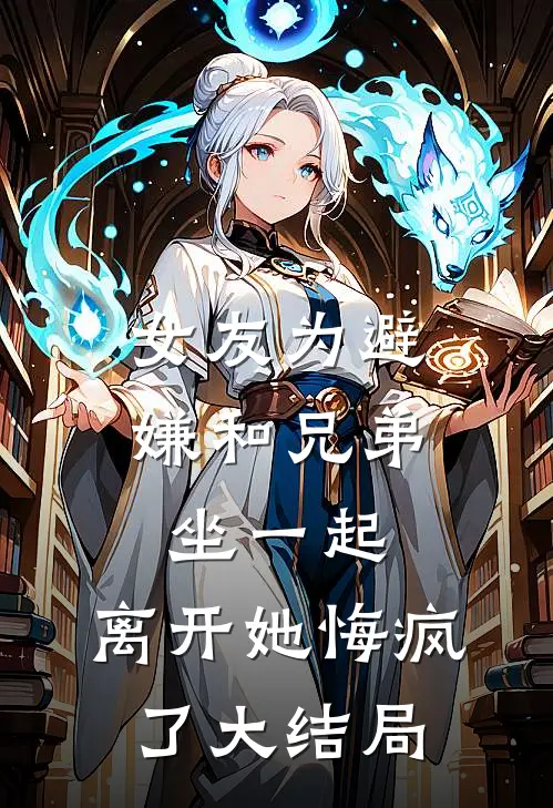 女友为避嫌和兄弟坐一起，离开她悔疯了大结局