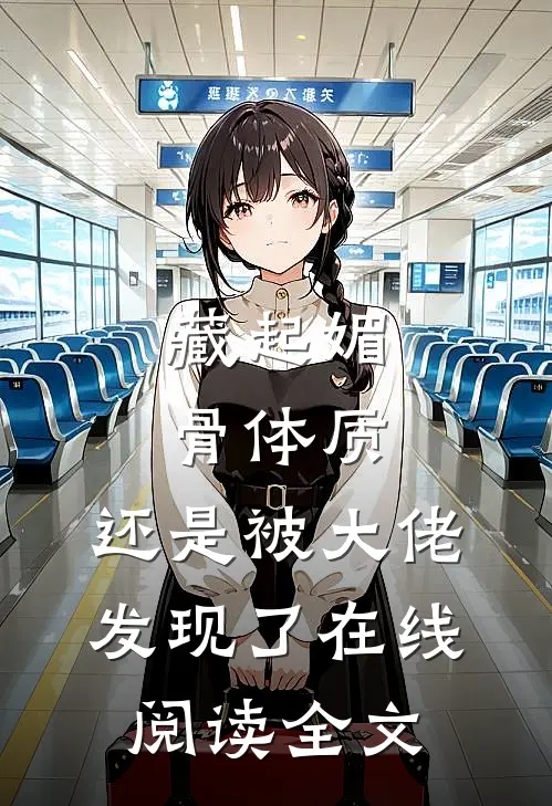 藏起媚骨体质，还是被大佬发现了在线阅读全文