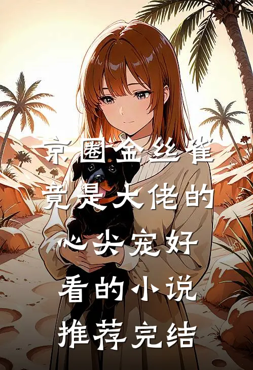 京圈金丝雀，竟是大佬的心尖宠好看的小说推荐完结