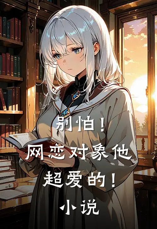 别怕！网恋对象他超爱的！小说
