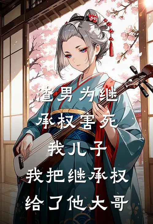 渣男为继承权害死我儿子，我把继承权给了他大哥