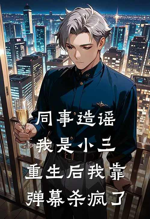 同事造谣我是小三，重生后我靠弹幕杀疯了