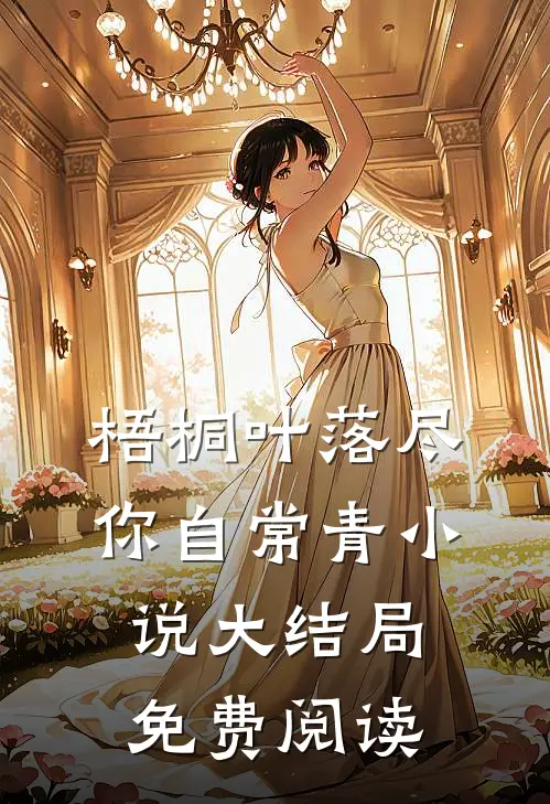梧桐叶落尽，你自常青小说大结局免费阅读