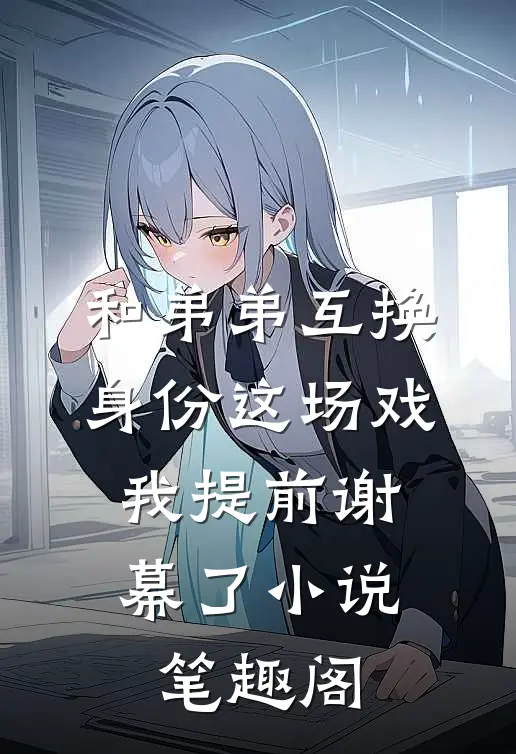 和弟弟互换身份这场戏，我提前谢幕了小说笔趣阁