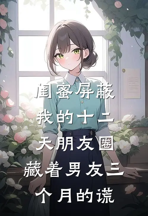 闺蜜屏蔽我的十二天朋友圈，藏着男友三个月的谎