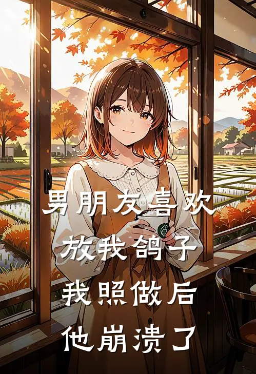 男朋友喜欢放我鸽子，我照做后他崩溃了