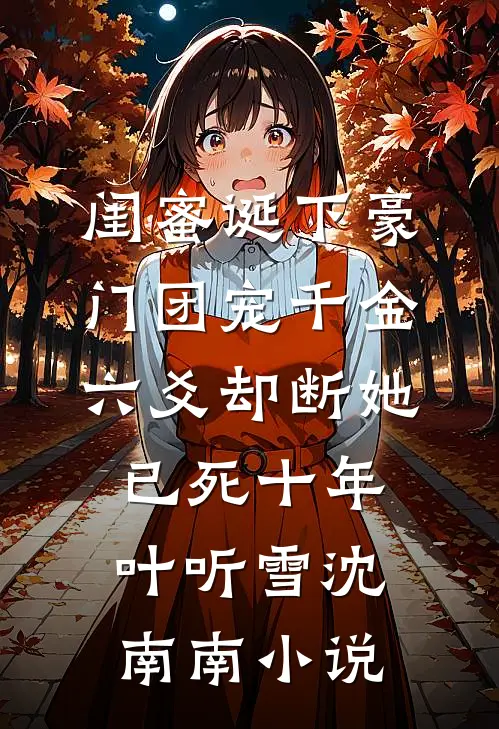 闺蜜诞下豪门团宠千金，六爻却断她已死十年叶听雪沈南南小说
