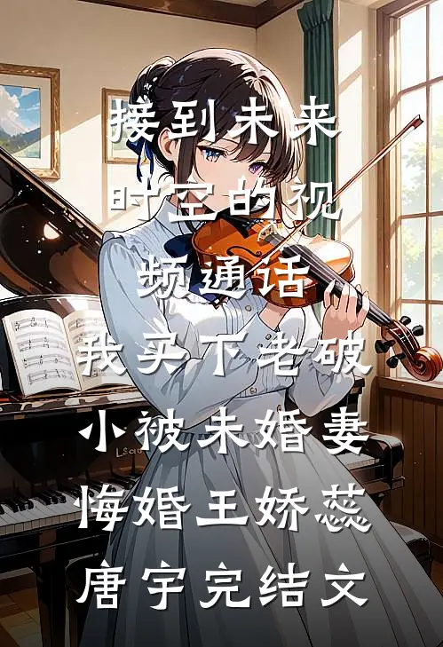 接到未来时空的视频通话，我买下老破小被未婚妻悔婚王娇蕊唐宇完结文