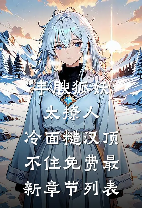 丰腴狐妖太撩人，冷面糙汉顶不住免费最新章节列表