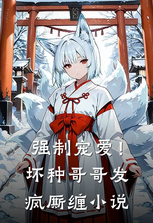 强制宠爱!坏种哥哥发疯厮缠在线阅读
