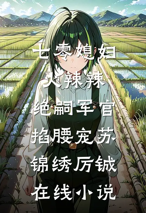 七零媳妇火辣辣，绝嗣军官掐腰宠苏锦绣厉铖在线小说