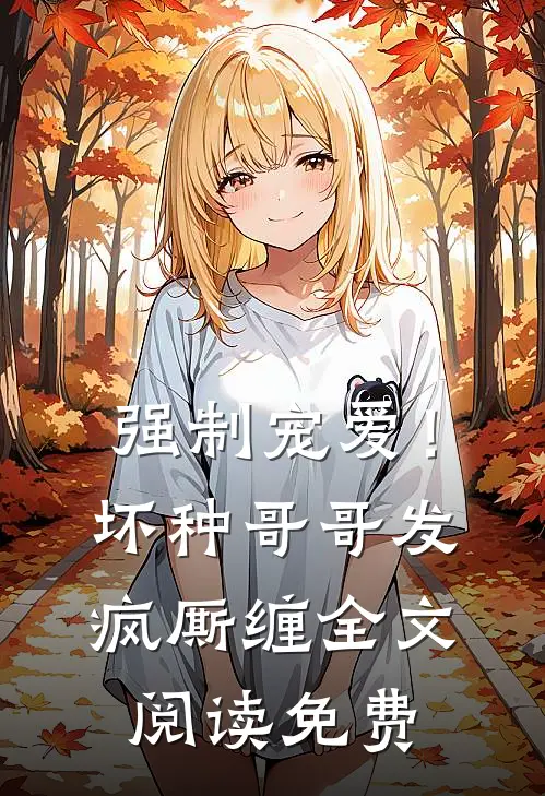 强制宠爱！坏种哥哥发疯厮缠全文阅读免费