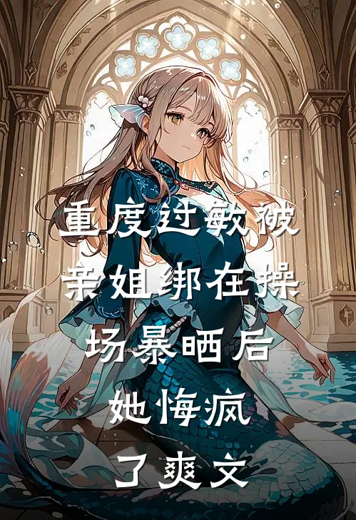 重度过敏被亲姐绑在操场暴晒后，她悔疯了爽文