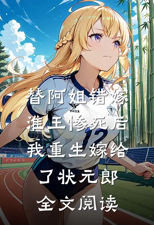 替阿姐错嫁淮王惨死后，我重生嫁给了状元郎全文阅读