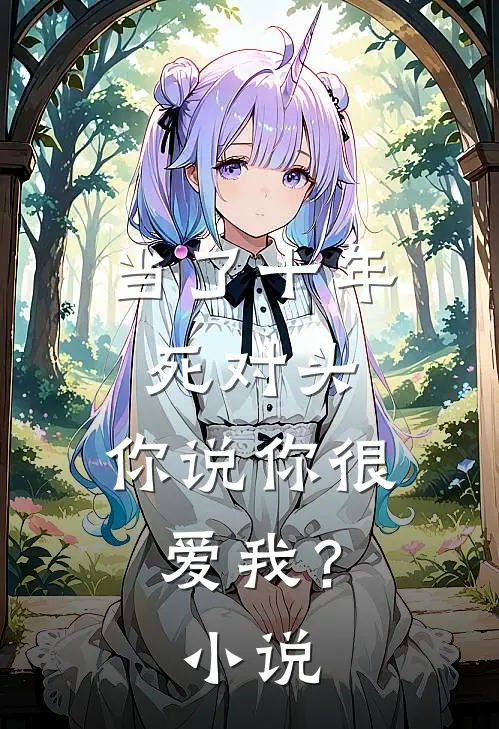 当了十年死对头,你说你很爱我?在线阅读