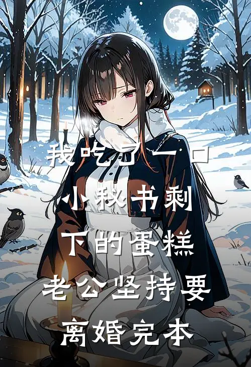 我吃了一口小秘书剩下的蛋糕，老公坚持要离婚完本