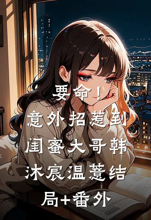 要命！意外招惹到闺蜜大哥韩沐宸温薏结局+番外