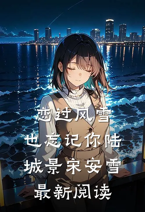 恋过风雪，也忘记你陆城景宋安雪最新阅读