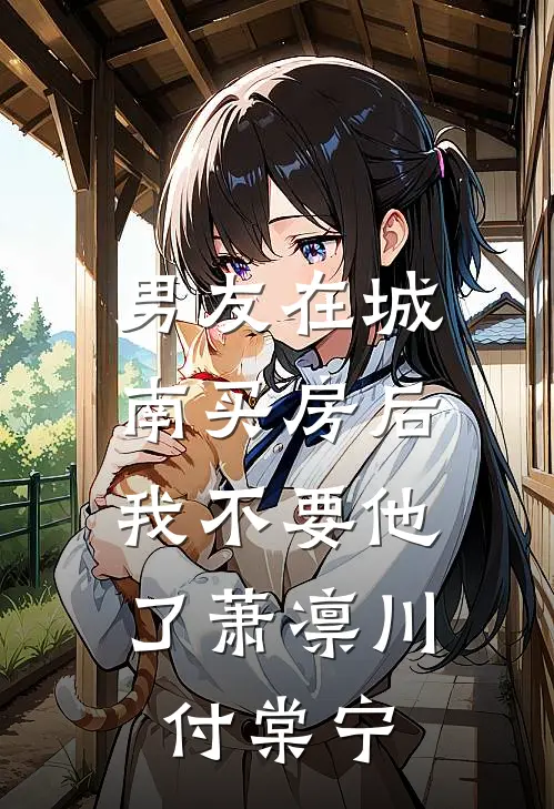 男友在城南买房后，我不要他了萧凛川付棠宁