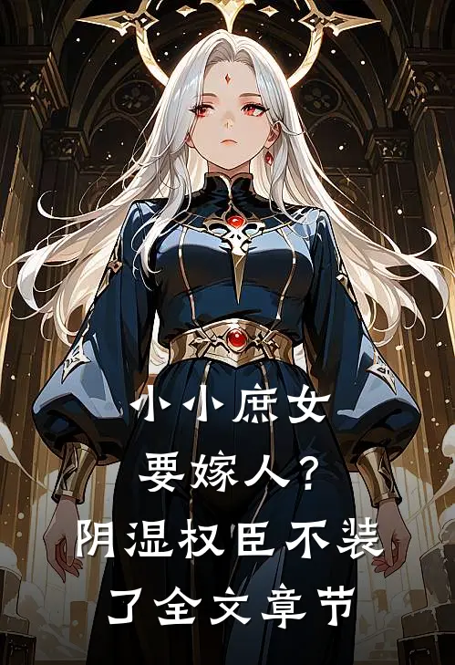 小小庶女要嫁人？阴湿权臣不装了全文章节