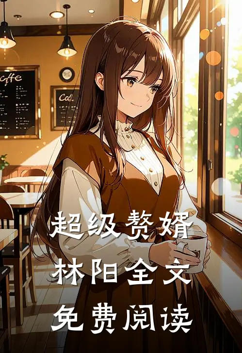 超级赘婿林阳全文免费阅读