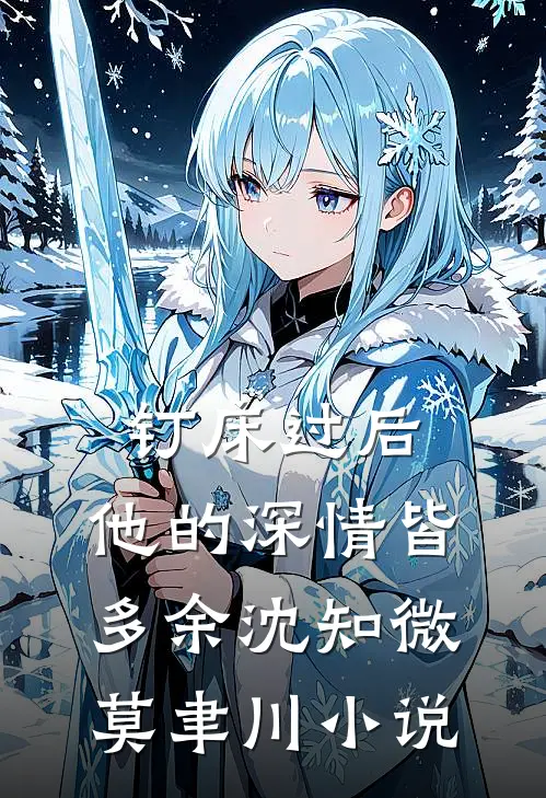 钉床过后，他的深情皆多余沈知微莫聿川小说