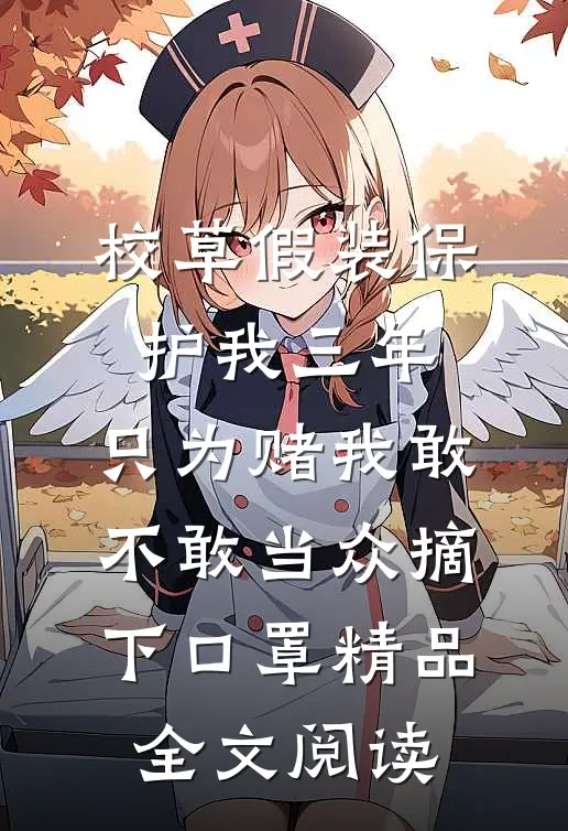 校草假装保护我三年，只为赌我敢不敢当众摘下口罩精品全文阅读