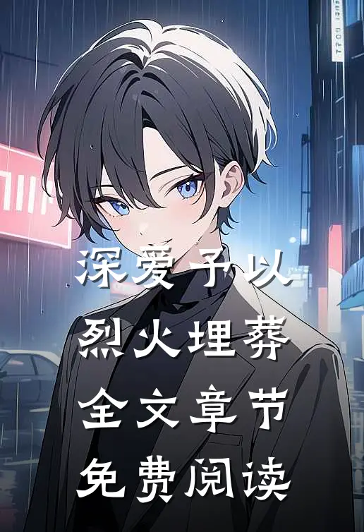 深爱予以烈火埋葬全文章节免费阅读