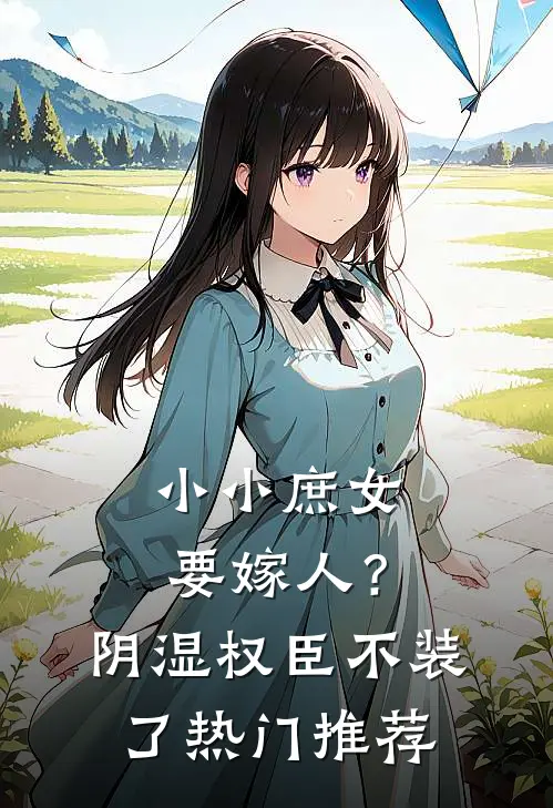 小小庶女要嫁人？阴湿权臣不装了热门推荐