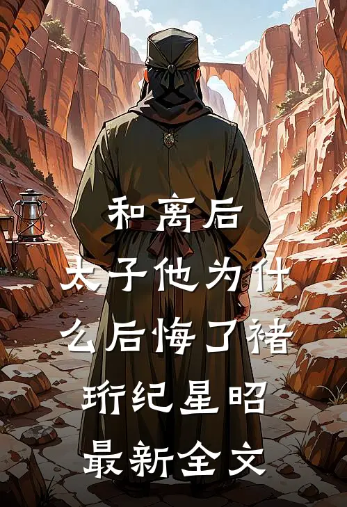 和离后，太子他为什么后悔了褚珩纪星昭最新全文