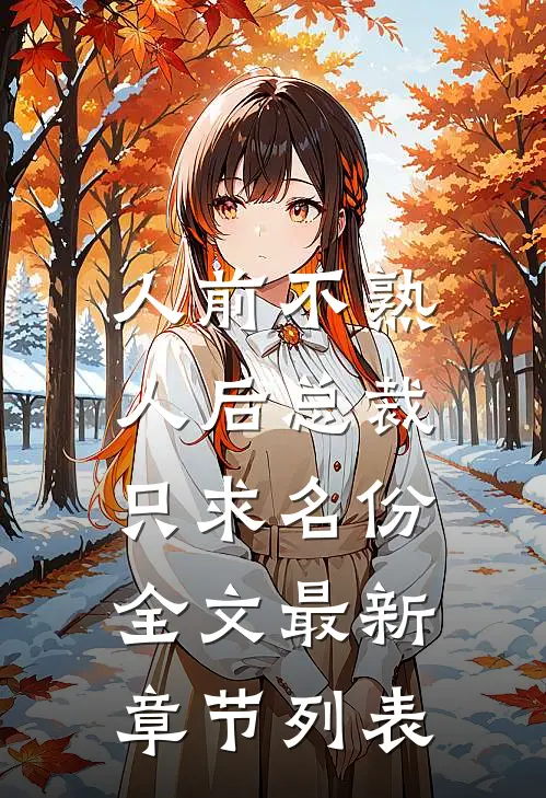 人前不熟，人后总裁只求名份全文最新章节列表