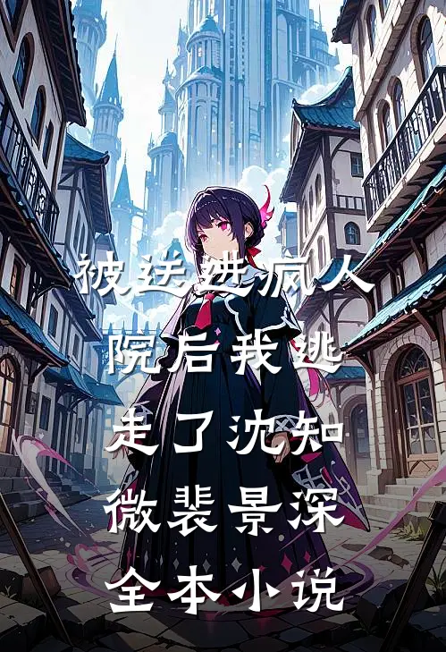 被送进疯人院后我逃走了沈知微裴景深全本小说